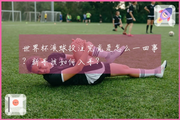 世界杯滚球投注究竟是怎么一回事？新手该如何入手？