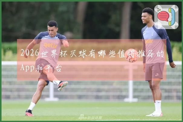 2026世界杯买球有哪些值得推荐的App和平台
