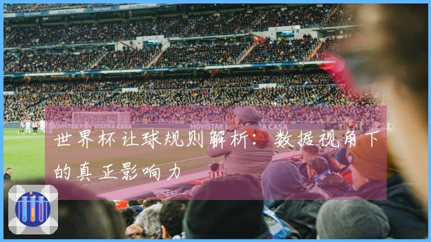 世界杯让球规则解析：数据视角下的真正影响力