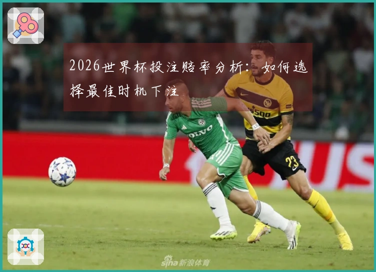2026世界杯投注赔率分析：如何选择最佳时机下注
