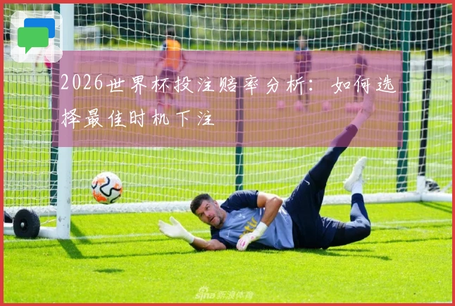 2026世界杯投注赔率分析：如何选择最佳时机下注