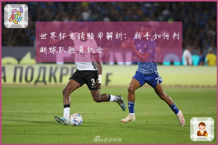 世界杯竞猜赔率解析：新手如何判断球队胜负机会